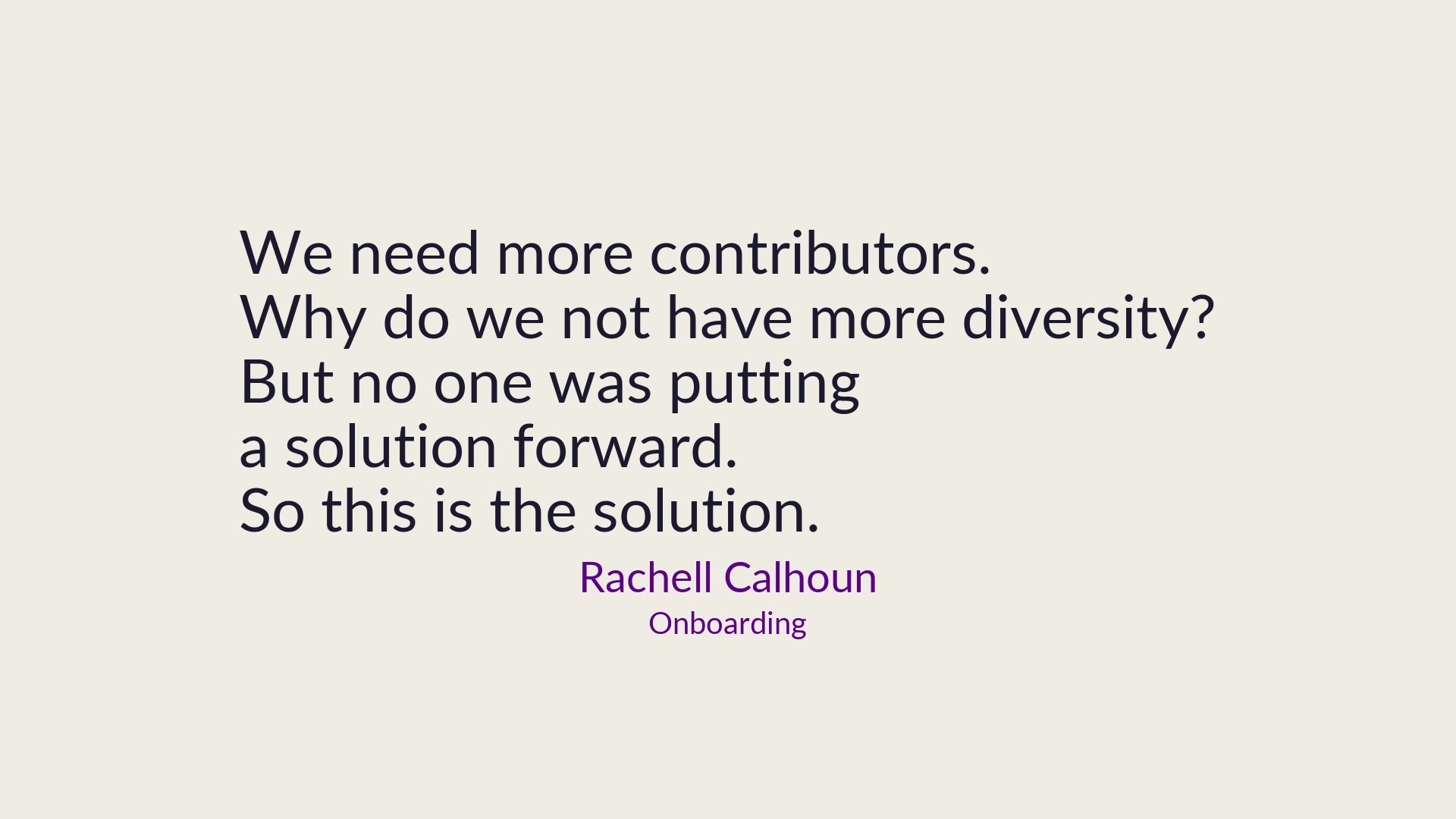 Rachell Calhoun: We need more contributors. Why do we not have more diversity? But no one was putting a solution forward. So this is the solution.
